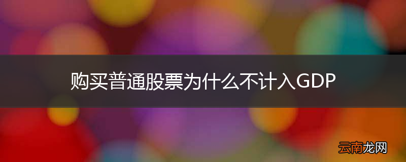 购买普通股票为什么不计入GDP