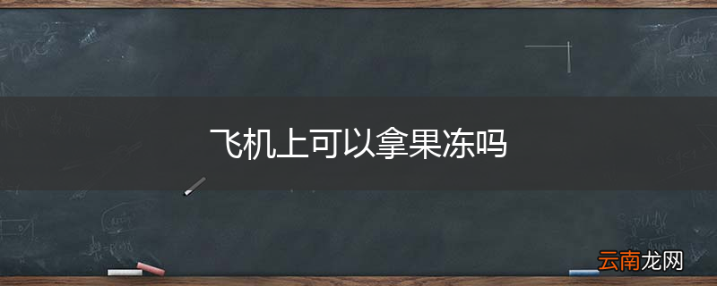 飞机上可以拿果冻吗