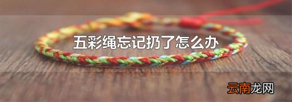 五彩绳忘记扔了怎么办