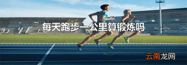 每天跑步一公里算锻炼吗