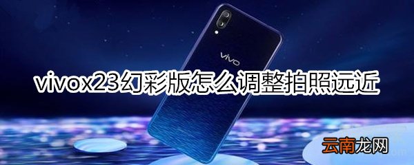 vivox23幻彩版怎么调整拍照远近
