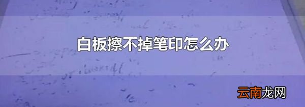 白板擦不掉笔印怎么办