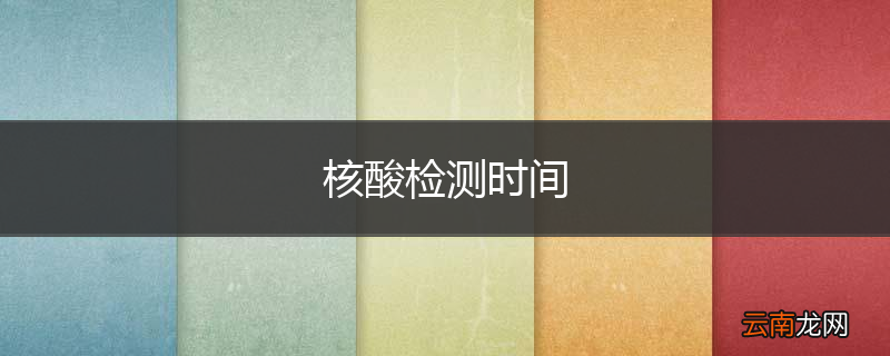 核酸检测时间