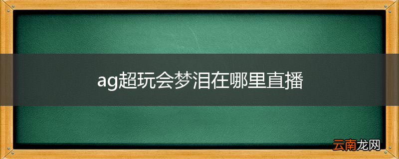ag超玩会梦泪在哪里直播