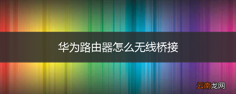 华为路由器怎么无线桥接