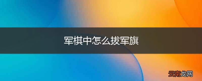 军棋中怎么拔军旗