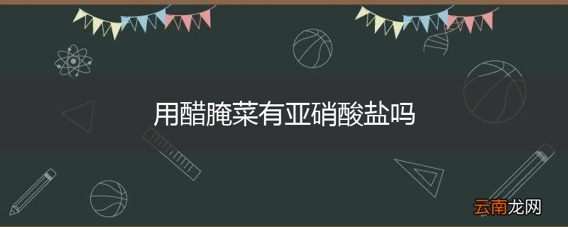 用醋腌菜有亚硝酸盐吗
