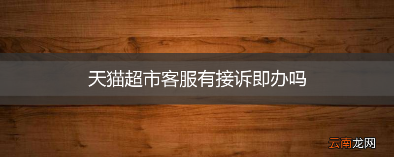 天猫超市客服有接诉即办吗