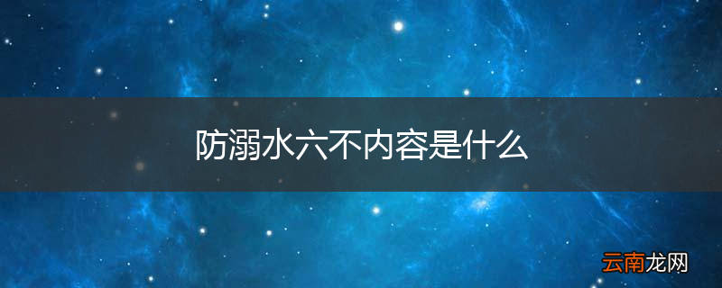 防溺水六不内容是什么