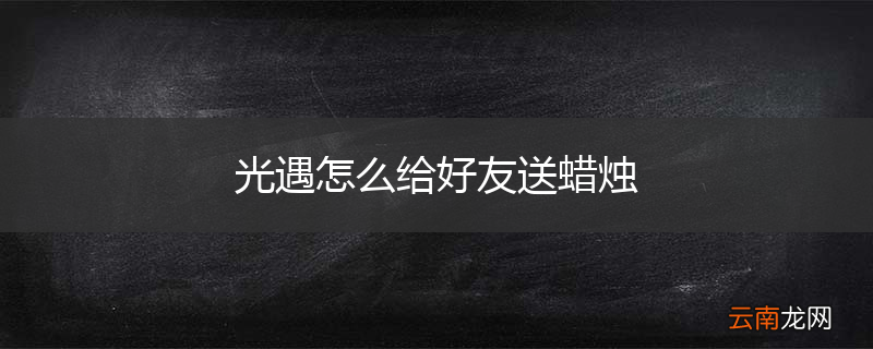 光遇怎么给好友送蜡烛