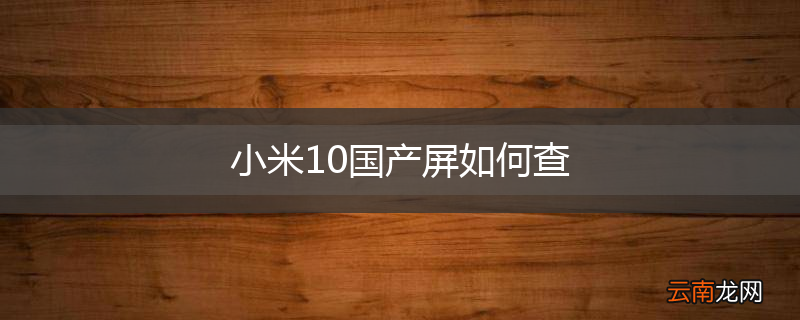 小米10国产屏如何查