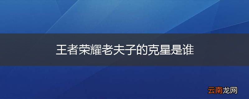 王者荣耀老夫子的克星是谁