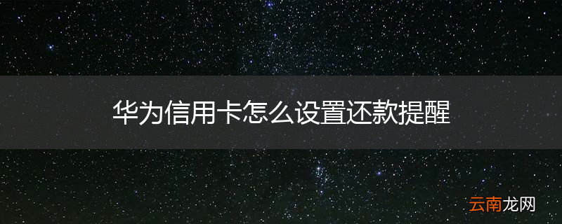 华为信用卡怎么设置还款提醒