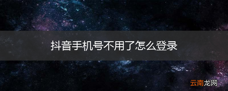 抖音手机号不用了怎么登录