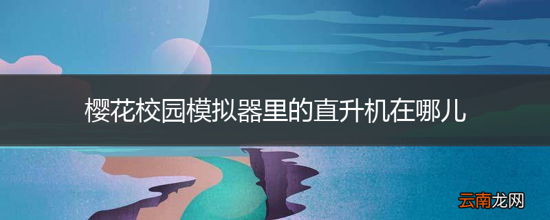 樱花校园模拟器里的直升机在哪儿