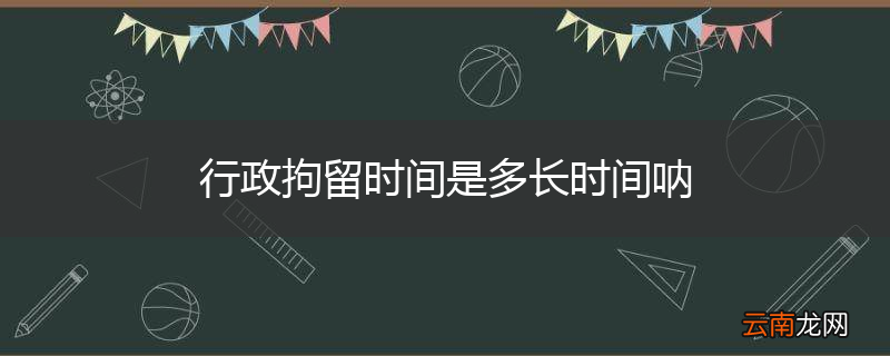 行政拘留时间是多长时间呐