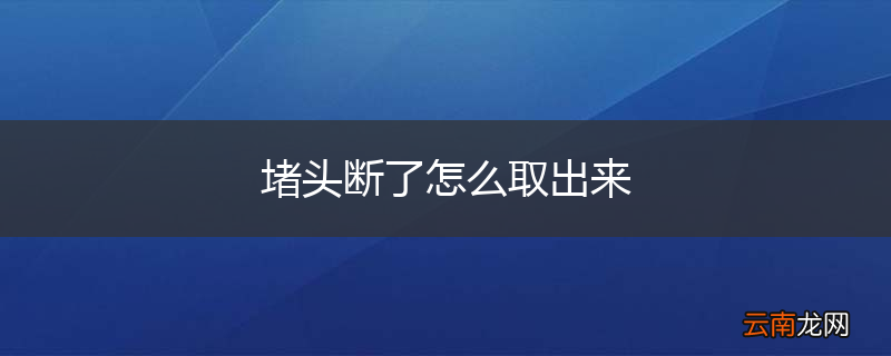 堵头断了怎么取出来