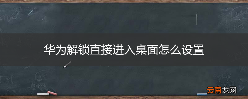 华为解锁直接进入桌面怎么设置