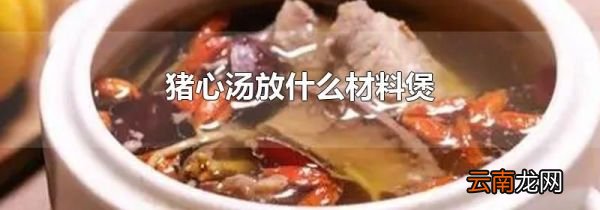 猪心汤放什么材料煲