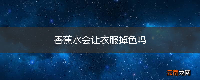 香蕉水会让衣服掉色吗