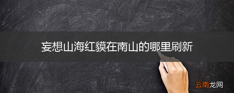 妄想山海红貘在南山的哪里刷新