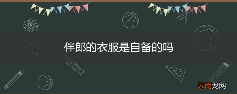 伴郎的衣服是自备的吗