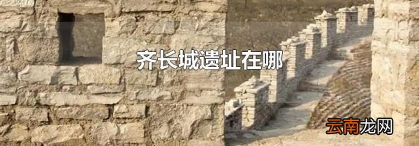 齐长城遗址在哪