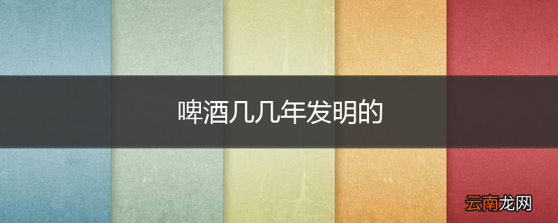 啤酒几几年发明的