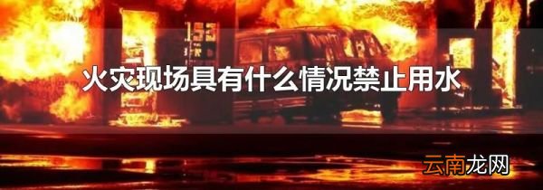 火灾现场具有什么情况禁止用水