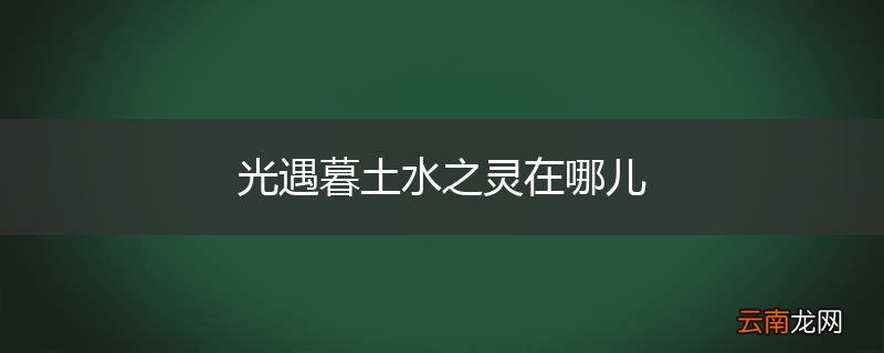 光遇暮土水之灵在哪儿