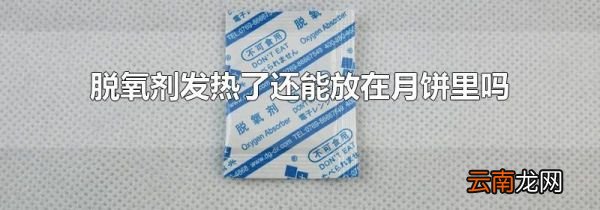 脱氧剂发热了还能放在月饼里吗