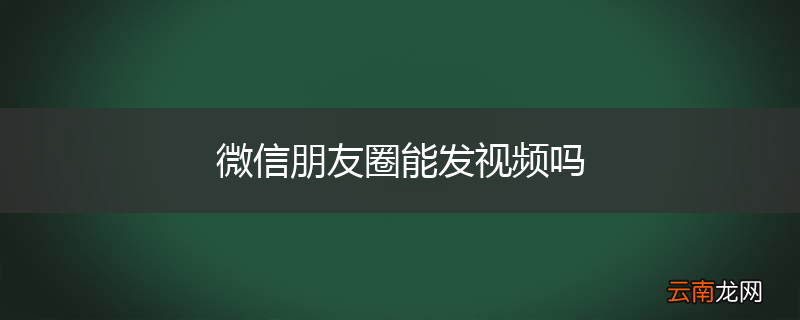 微信朋友圈能发视频吗