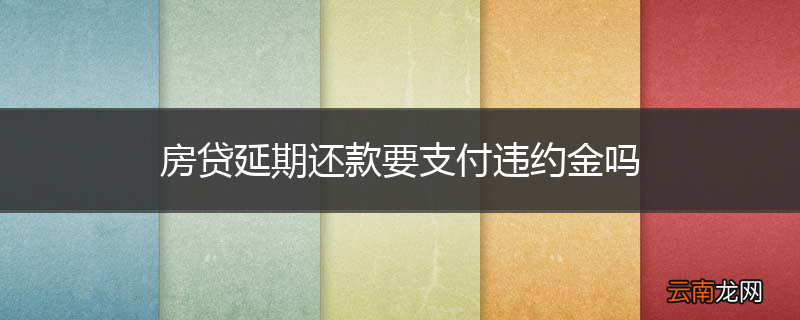 房贷延期还款要支付违约金吗