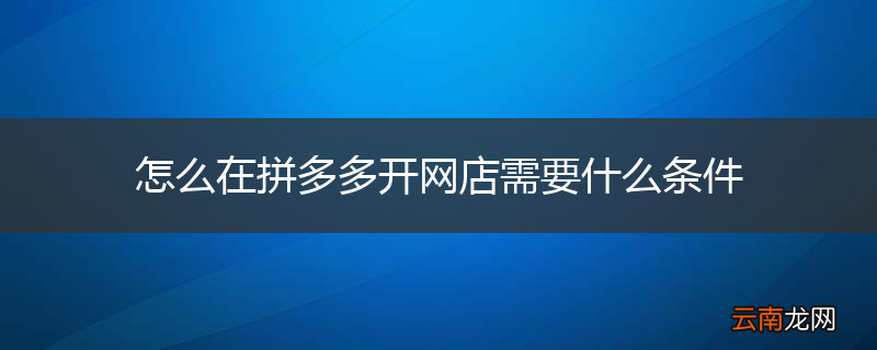 怎么在拼多多开网店需要什么条件