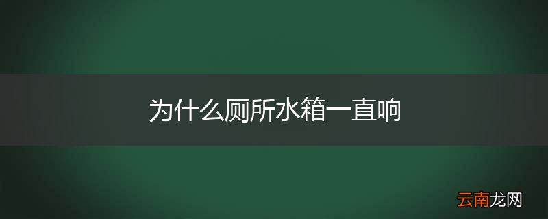 为什么厕所水箱一直响