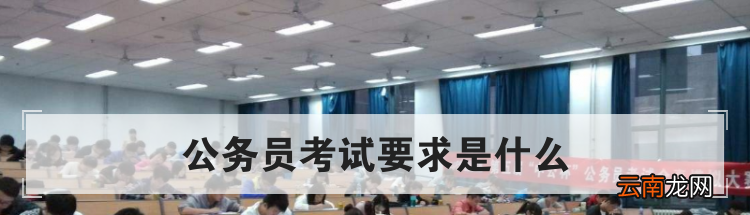 公务员考试要求是什么