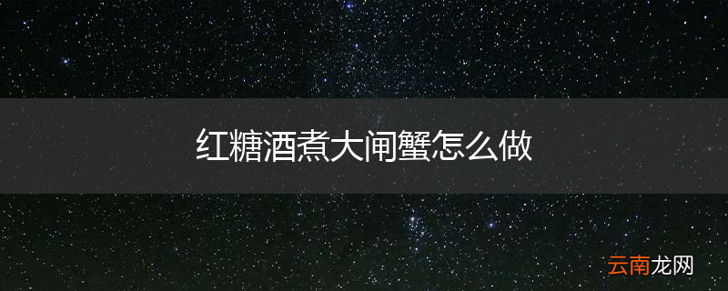 红糖酒煮大闸蟹怎么做
