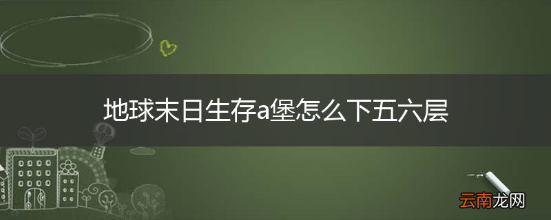 地球末日生存a堡怎么下五六层