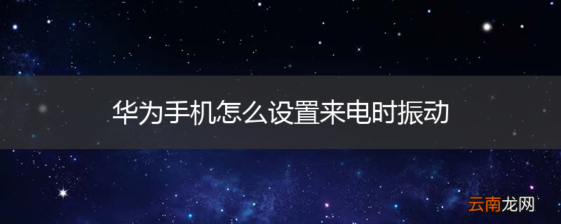 华为手机怎么设置来电时振动