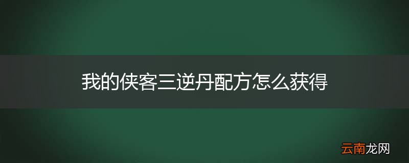 我的侠客三逆丹配方怎么获得