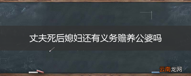 丈夫死后媳妇还有义务赡养公婆吗