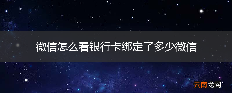微信怎么看银行卡绑定了多少微信