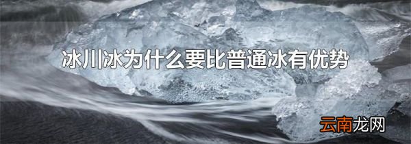 冰川冰为什么要比普通冰有优势