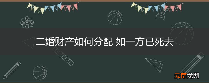 二婚财产如何分配 如一方已死去