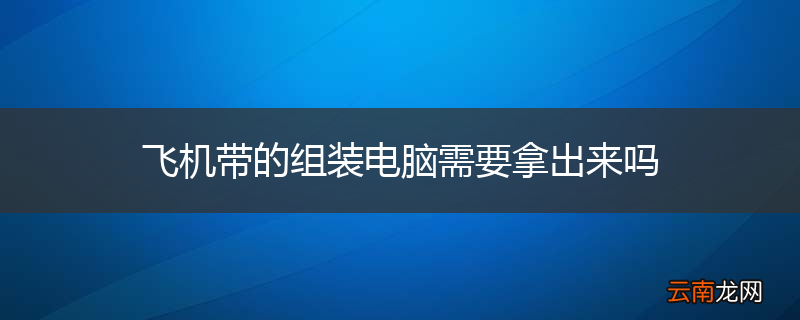 飞机带的组装电脑需要拿出来吗