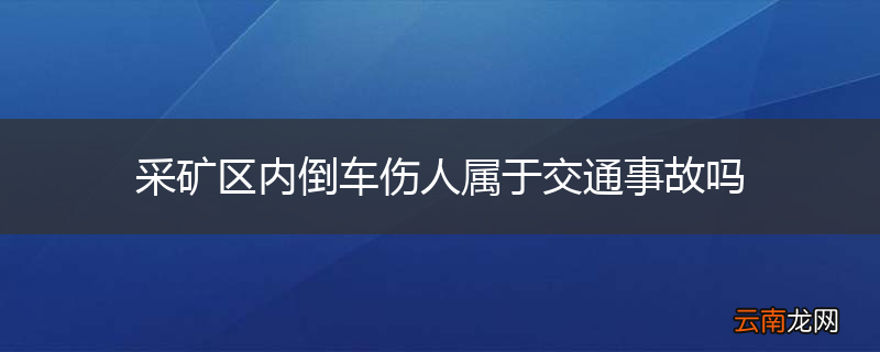 采矿区内倒车伤人属于交通事故吗