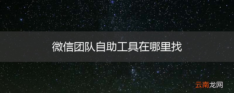 微信团队自助工具在哪里找