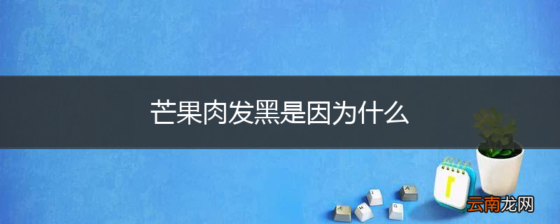 芒果肉发黑是因为什么