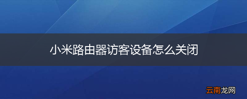 小米路由器访客设备怎么关闭