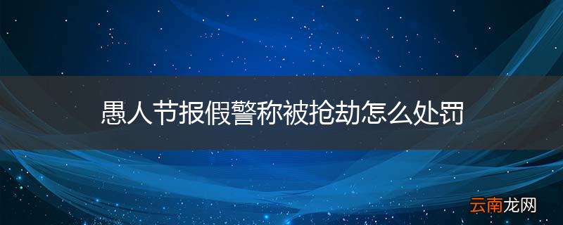 愚人节报假警称被抢劫怎么处罚